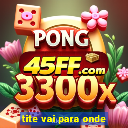 tite vai para onde